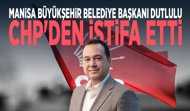Manisa Büyükşehir Belediye Başkanı Dutlulu CHP'den istifa etti