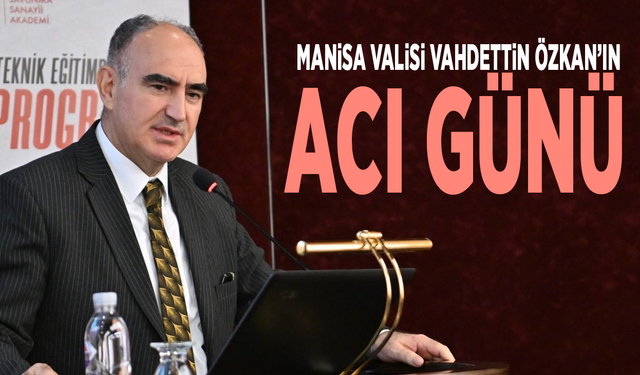 Manisa Valisi Vahdettin Özkan’ın acı günü