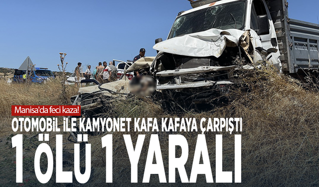 Manisa'da feci kaza! Otomobil ile kamyonet kafa kafaya çarpıştı; 1 ölü 1 yaralı