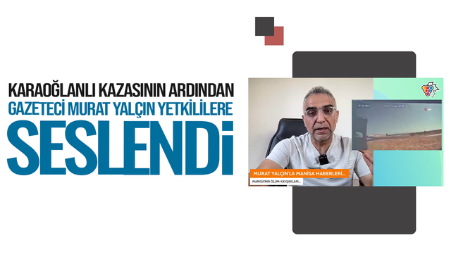 Gazeteci Murat Yalçın, Karaoğlanlı kazasının ardından Manisalı yetkililere seslendi