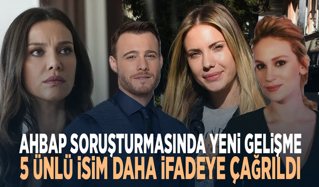 Ahbap soruşturmasında yeni gelişme: 5 ünlü isim daha ifadeye çağrıldı