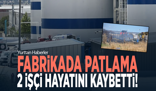 Fabrikada patlama! 2 işçi hayatını kaybetti!