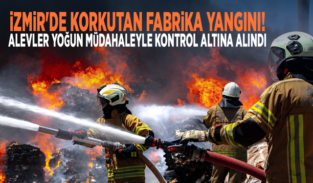 İzmir'de korkutan fabrika yangını! Alevler yoğun müdahaleyle kontrol altına alındı