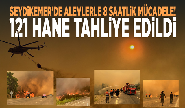 Seydikemer'de alevlerle 8 saatlik mücadele! 121 hane tahliye edildi