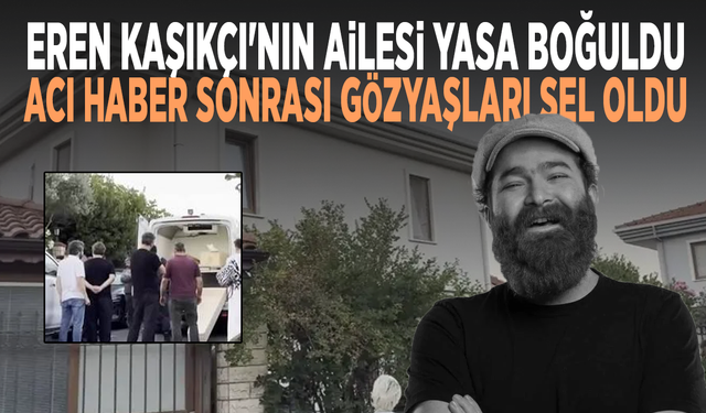 Eren Kaşıkçı'nın ailesi yasa boğuldu... Acı haber sonrası gözyaşları sel oldu