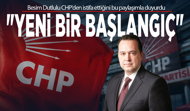 Besim Dutlulu CHP'den istifa ettiğini bu paylaşımla duyurdu: "Yeni bir başlangıç"