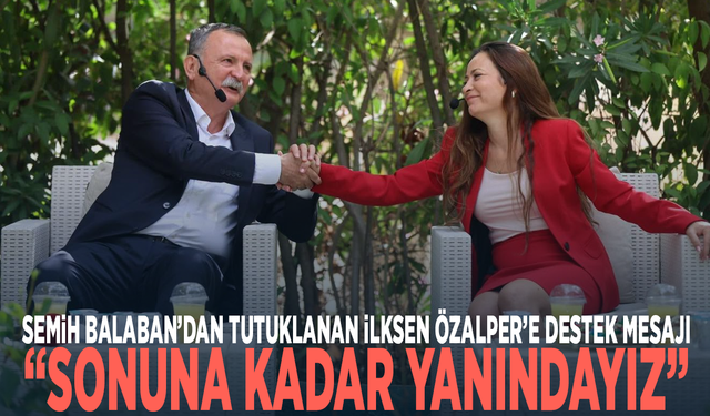 Semih Balaban’dan tutuklanan İlksen Özalper’e destek mesajı: “Sonuna kadar yanındayız”
