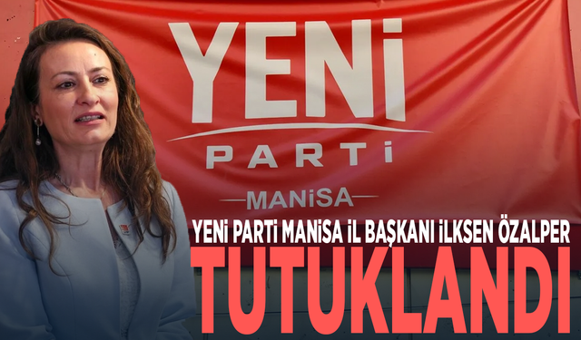 YENİ Parti Manisa İl Başkanı İlksen Özalper tutuklandı