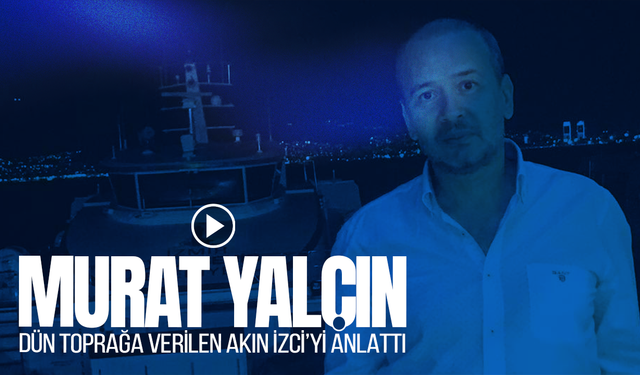 Gazeteci Murat Yalçın, Akın İzci'yi anlattı