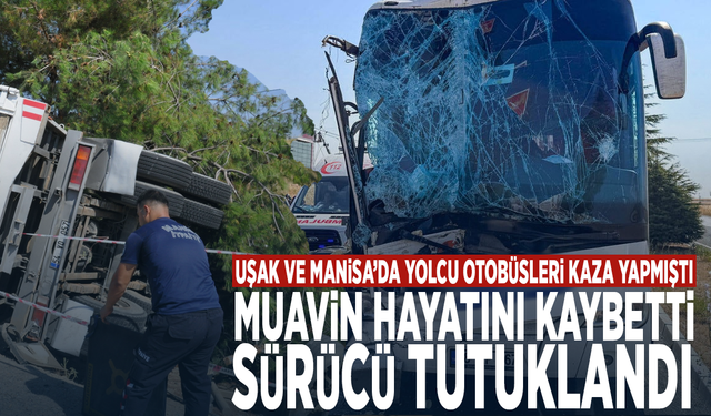 Uşak ve Manisa’da yolcu otobüsleri kaza yapmıştı... Muavin hayatını kaybetti, sürücü tutuklandı