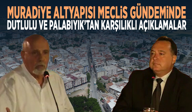 Muradiye altyapısı Meclis gündeminde…  Dutlulu ve Palabıyık’tan karşılıklı açıklamalar