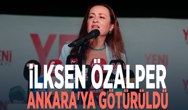 İlksen Özalper Ankara'ya götürüldü