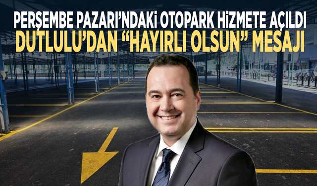 Perşembe Pazarı’ndaki otopark hizmete açıldı: Dutlulu’dan “Hayırlı olsun” mesajı