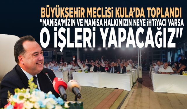 Büyükşehir Meclisi Kula’da toplandı: "Manisa’mızın ve Manisa halkımızın neye ihtiyacı varsa, o işleri yapacağız"