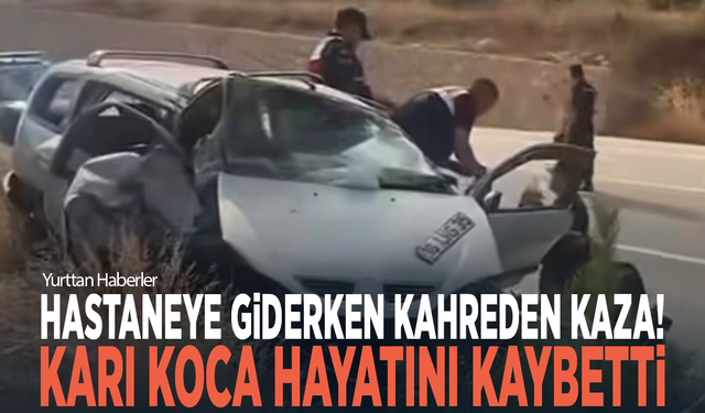 Hastaneye giderken kahreden kaza! Karı koca hayatını kaybetti