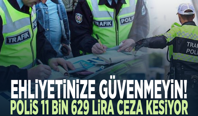 Ehliyetinize güvenmeyi! Polis 11 bin 629 lira ceza kesiyor