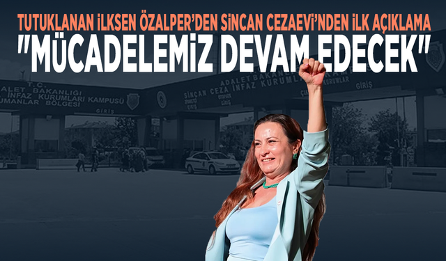 Tutuklanan İlksen Özalper’den Sincan Cezaevi’nden İlk Açıklama: "Mücadelemiz Devam Edecek"