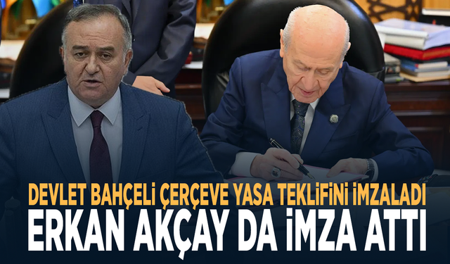 Devlet Bahçeli çerçeve yasa teklifini imzaladı.... Erkan Akçay da imza attı