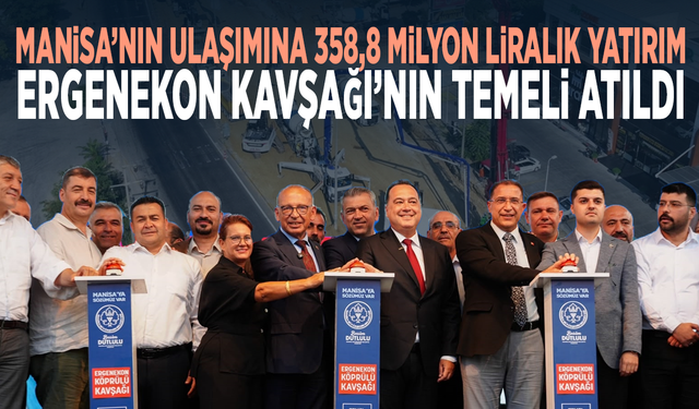 Manisa’nın ulaşımına 358,8 milyon liralık yatırım... Ergenekon Kavşağı’nın temeli atıldı