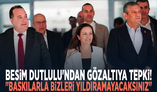 Besim Dutlulu'ndan gözaltıya tepki: "Baskılarla bizleri yıldıramayacaksınız"