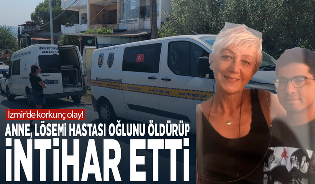 İzmir'de korkunç olay! Anne, lösemi hastası oğlunu öldürüp intihar etti