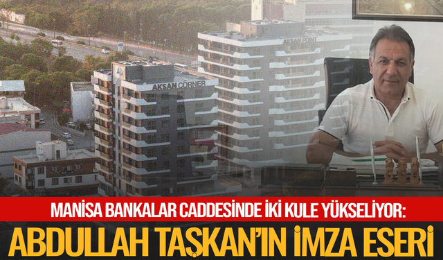 Manisa Bankalar Caddesinde iki kule yükseliyor: Abdullah Taşkan’ın imza eseri
