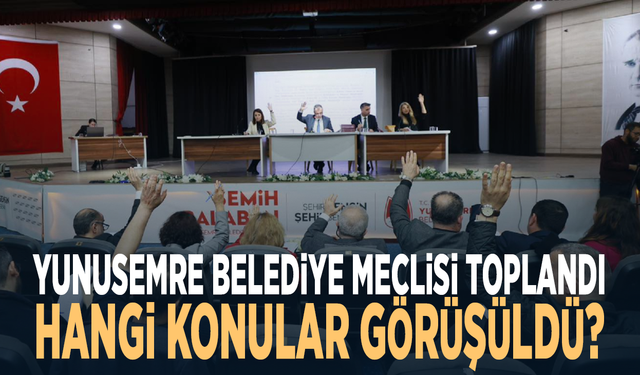 Yunusemre Belediye Meclisi toplandı: Hangi konular görüşüldü?