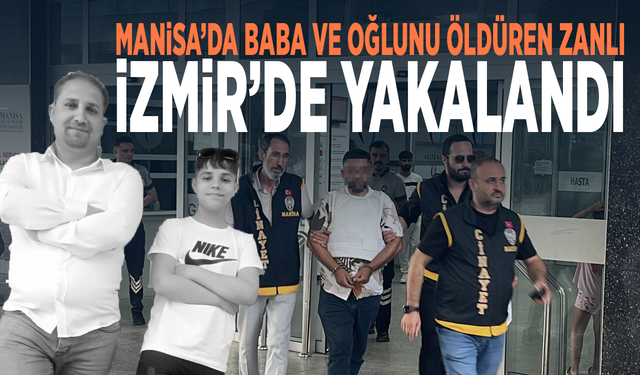 Manisa’da baba ve oğlunu öldüren zanlı İzmir’de yakalandı