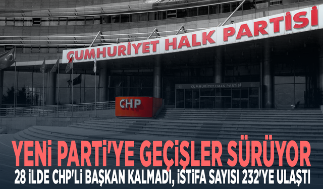 YENİ Parti'ye geçişler sürüyor: 28 ilde CHP'li başkan kalmadı, istifa sayısı 232'ye ulaştı