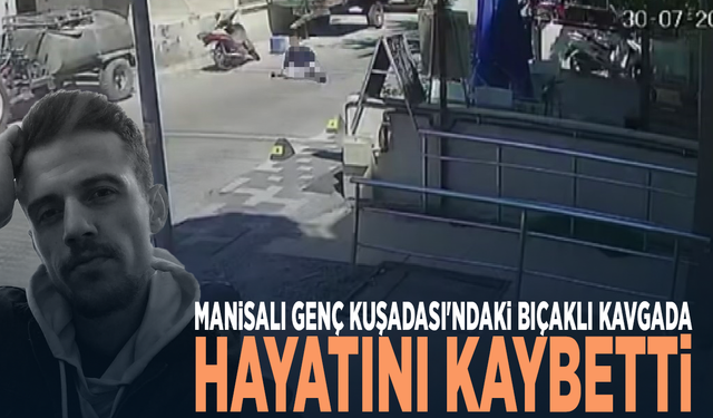 Manisalı genç Kuşadası'ndaki bıçaklı kavgada hayatını kaybetti