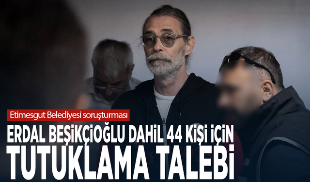 Etimesgut Belediyesi soruşturması: Erdal Beşikçioğlu dahil 44 kişi için tutuklama talebi