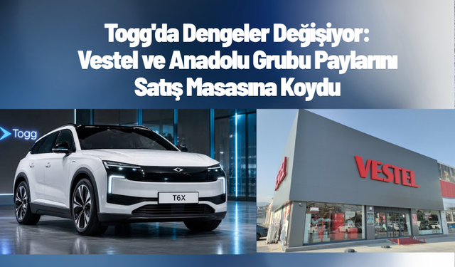 Togg'da Dengeler Değişiyor: Vestel ve Anadolu Grubu Paylarını Satış Masasına Koydu