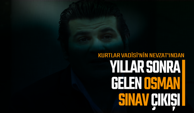 Kurtlar Vadisi'nin Nevzat'ından yıllar sonra gelen Osman Sınav çıkışı