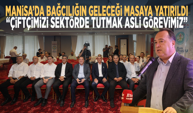 Manisa’da bağcılığın geleceği masaya yatırıldı: “Çiftçimizi sektörde tutmak asli görevimiz”