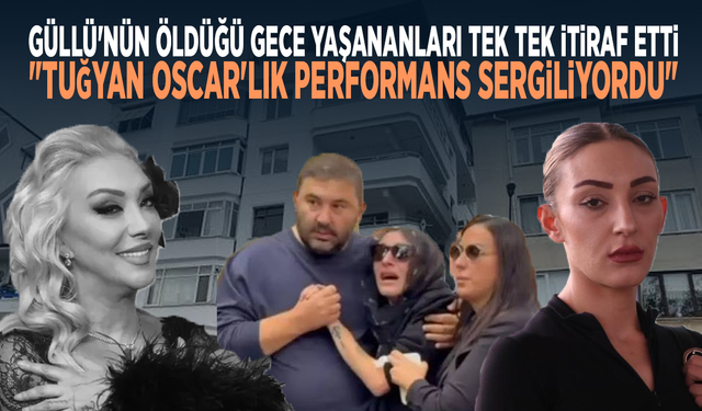 Güllü'nün öldüğü gece yaşananları tek tek itiraf etti... "Tuğyan Oscar'lık performans sergiliyordu"