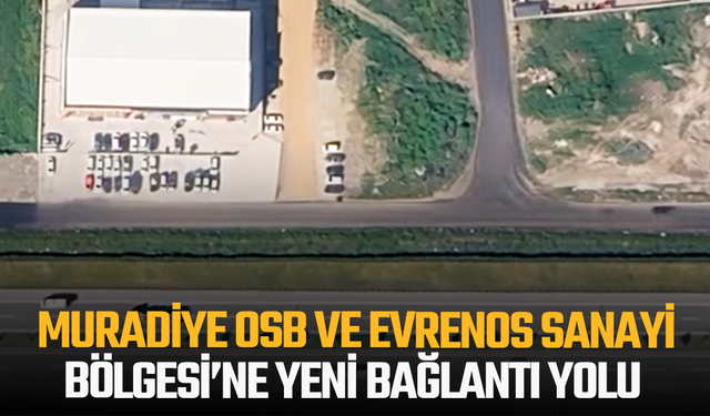 Muradiye OSB ve Evrenos Sanayi Bölgesi’ne yeni bağlantı yolu