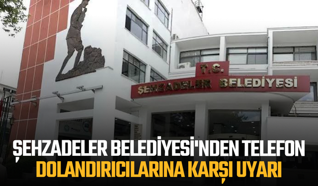 Şehzadeler Belediyesi'nden Telefon Dolandırıcılarına Karşı Uyarı