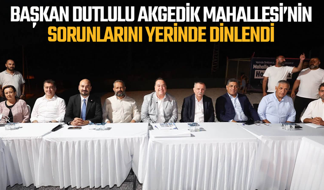 Başkan Dutlulu Akgedik Mahallesi’nin sorunları yerinde dinlendi