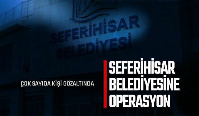 Seferihisar Belediyesi’ne operasyon: Çok sayıda gözaltı var