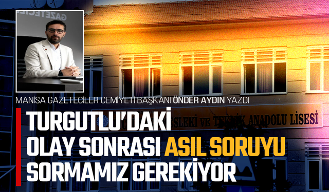 Manisa Gazeteciler Cemiyeti Başkanı Önder Aydın yazdı: Turgutlu’daki olay sonrası asıl soruyu sormamız gerekiyor