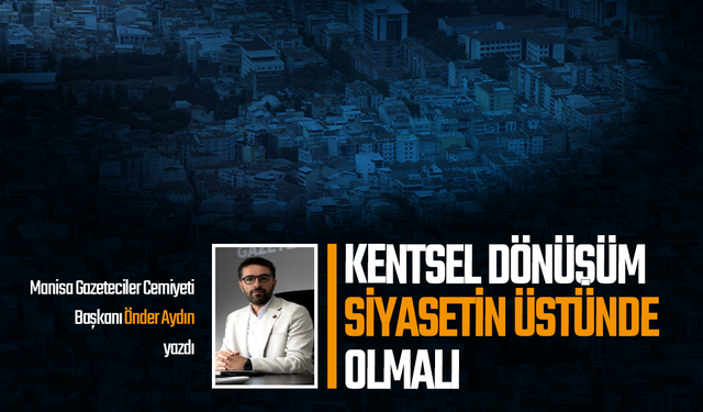 Kentsel dönüşüm siyasetin üstünde olmalı
