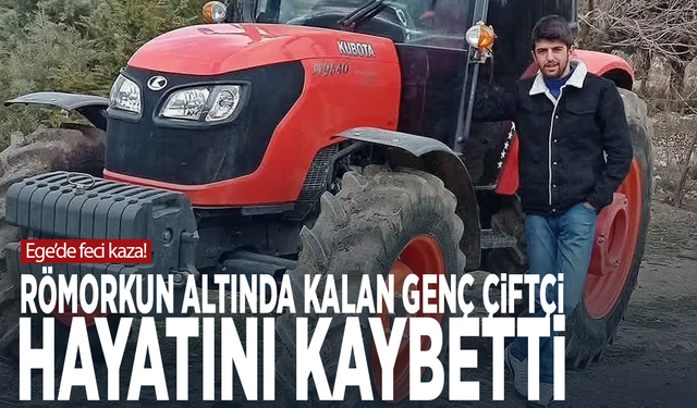 Ege’de feci kaza! Römorkun altında kalan genç çiftçi hayatını kaybetti