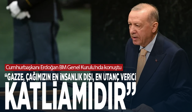 Cumhurbaşkanı Erdoğan BM Genel Kurulu’nda konuştu: “Gazze, çağımızın en insanlık dışı, en utanç verici katliamıdır”