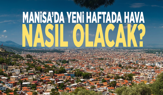 Manisa’da yeni haftada hava nasıl olacak?