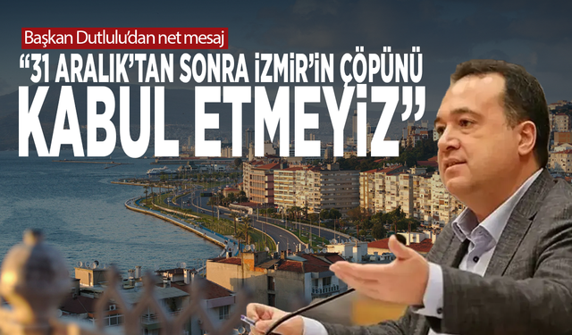 Başkan Dutlulu’dan net mesaj: “31 Aralık’tan sonra İzmir’in çöpünü kabul etmeyiz”
