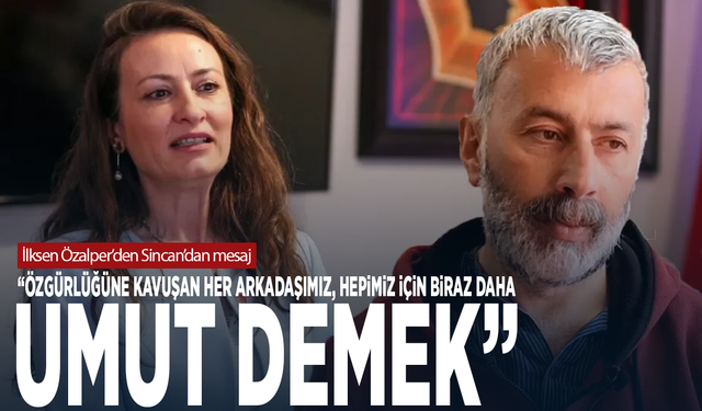 İlksen Özalper’den Sincan’dan mesaj: “Özgürlüğüne kavuşan her arkadaşımız, hepimiz için biraz daha umut demek”