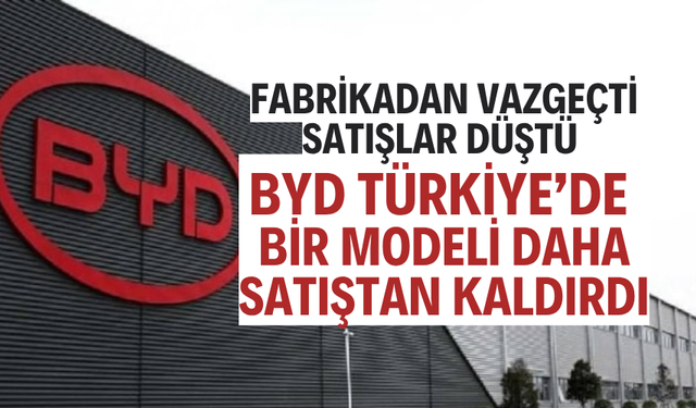 BYD TÜRKİYE’DE BİR MODELİ DAHA SATIŞTAN KALDIRDI