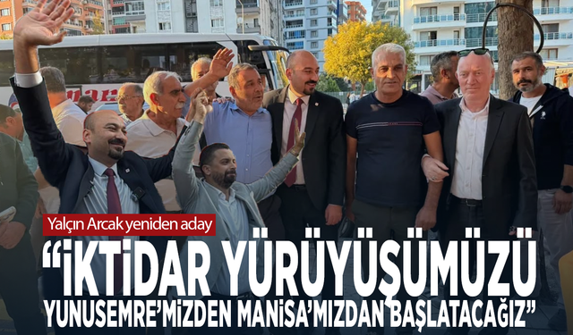 Yalçın Arcak yeniden aday: “İktidar yürüyüşümüzü Yunusemre’mizden, Manisa’mızdan başlatacağız”
