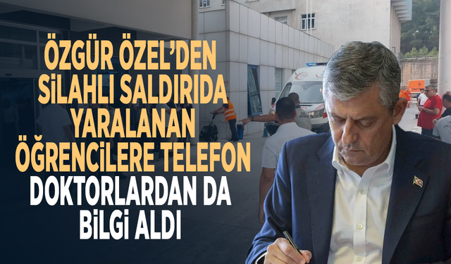 Özgür Özel’den silahlı saldırıda yaralanan öğrencilere telefon... Doktorlardan da bilgi aldı