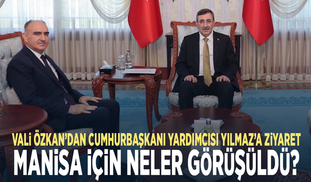Vali Özkan’dan Cumhurbaşkanı Yardımcısı Yılmaz’a ziyaret: Manisa için neler görüşüldü?